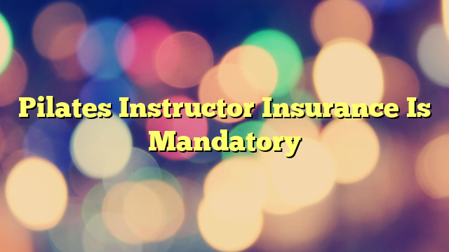 Pilates Instructor Insurance Is Mandatory