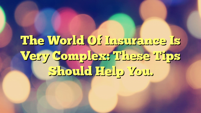 The World Of Insurance Is Very Complex: These Tips Should Help You.