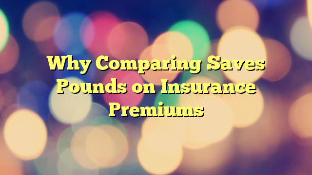 Why Comparing Saves Pounds on Insurance Premiums